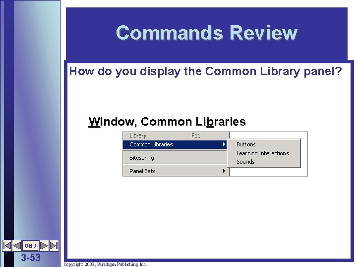 Commands Review How do you display the Common Library panel? Window, Common Libraries OBJ