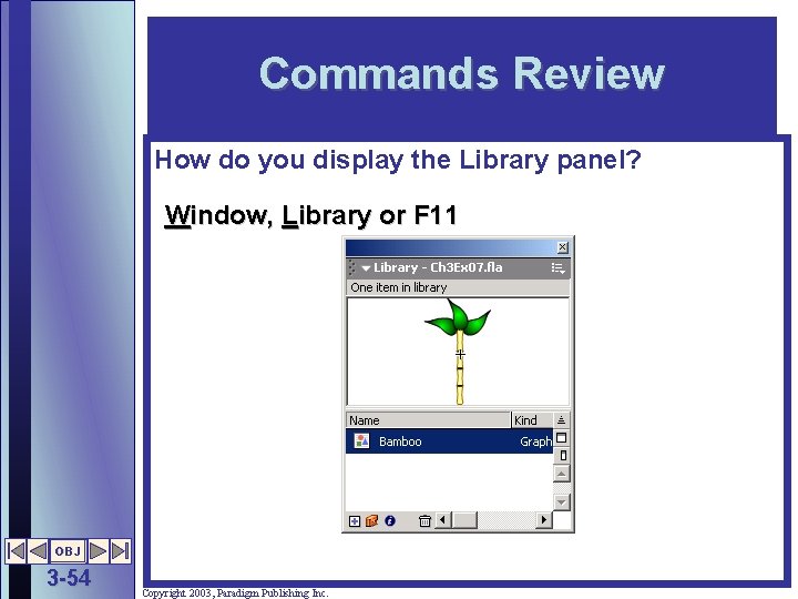 Commands Review How do you display the Library panel? Window, Library or F 11