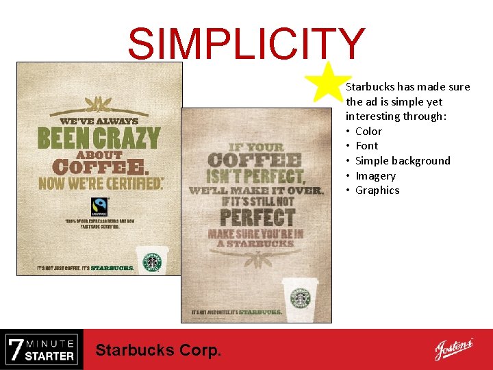 SIMPLICITY Starbucks has made sure the ad is simple yet interesting through: • Color