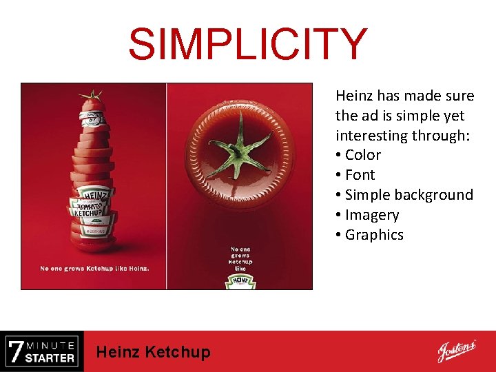 SIMPLICITY Heinz has made sure the ad is simple yet interesting through: • Color