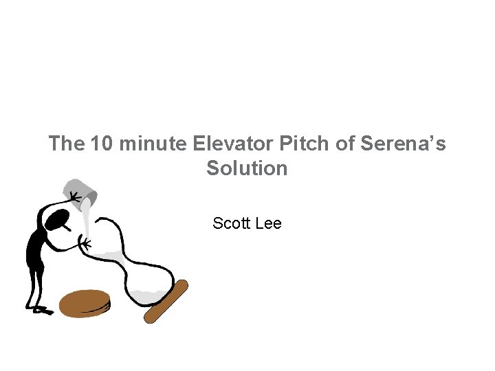 The 10 minute Elevator Pitch of Serena’s Solution Scott Lee 