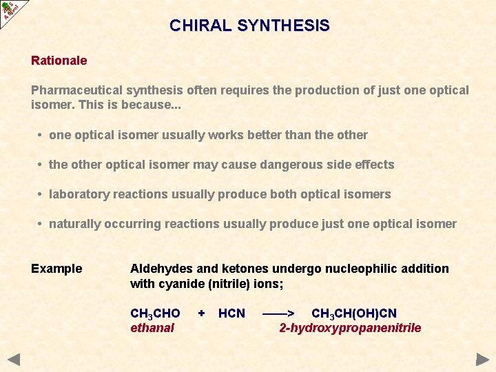 CHIRAL SYNTHESIS Rationale Pharmaceutical synthesis often requires the production of just one optical isomer. CHIRAL SYNTHESIS Rationale Pharmaceutical synthesis often requires the production of just one optical isomer.