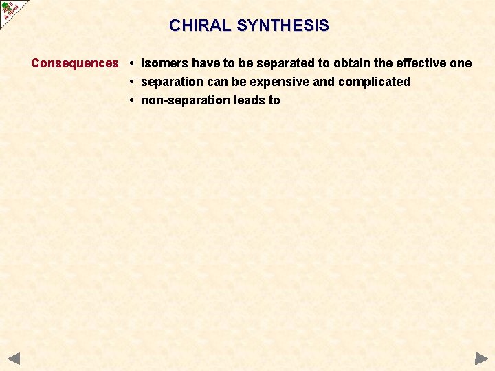 CHIRAL SYNTHESIS Consequences • isomers have to be separated to obtain the effective one CHIRAL SYNTHESIS Consequences • isomers have to be separated to obtain the effective one