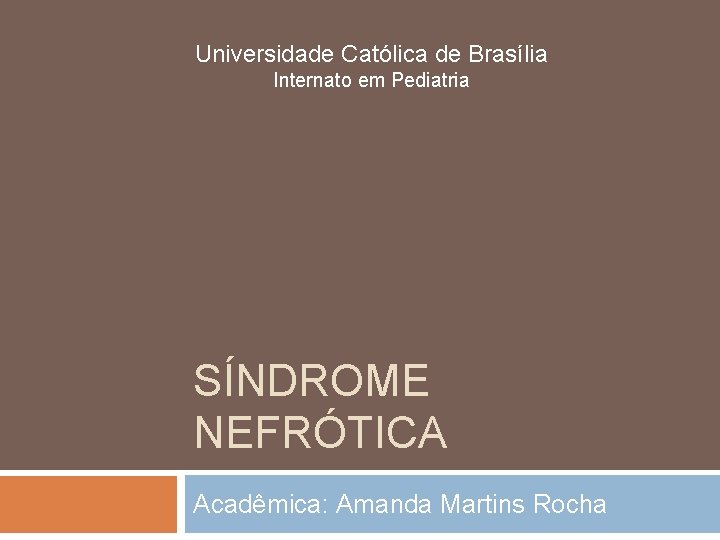 Universidade Católica de Brasília Internato em Pediatria SÍNDROME NEFRÓTICA Acadêmica: Amanda Martins Rocha 