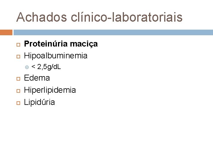 Achados clínico laboratoriais Proteinúria maciça Hipoalbuminemia < 2, 5 g/d. L Edema Hiperlipidemia Lipidúria