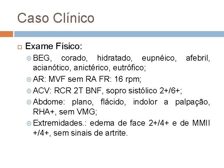 Caso Clínico Exame Físico: BEG, corado, hidratado, eupnéico, afebril, acianótico, anictérico, eutrófico; AR: MVF