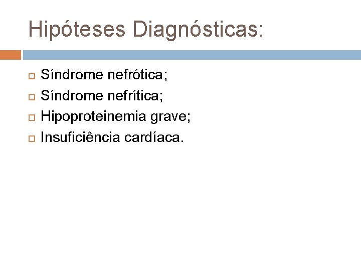 Hipóteses Diagnósticas: Síndrome nefrótica; Síndrome nefrítica; Hipoproteinemia grave; Insuficiência cardíaca. 
