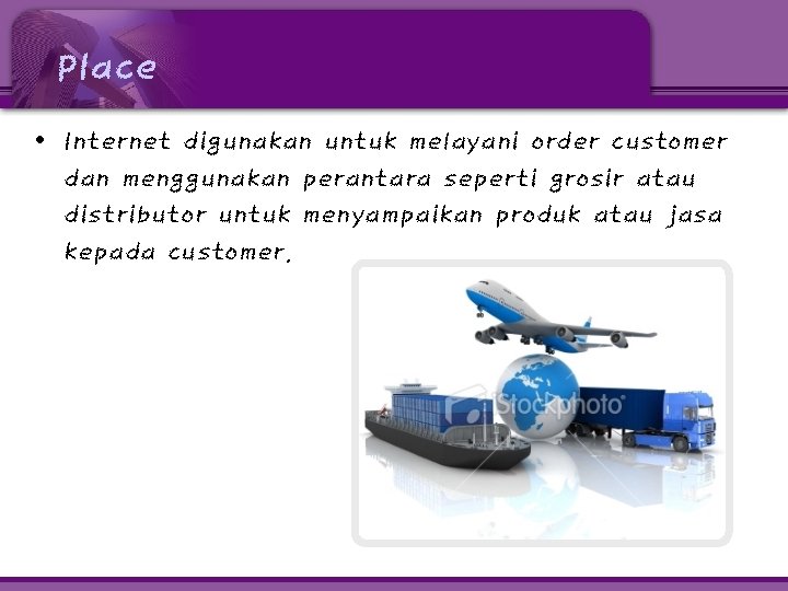 Place • Internet digunakan untuk melayani order customer dan menggunakan perantara seperti grosir atau