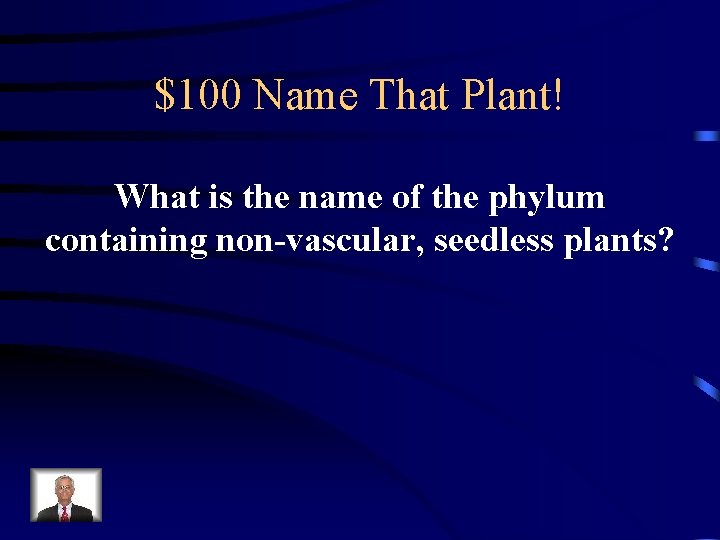 $100 Name That Plant! What is the name of the phylum containing non-vascular, seedless