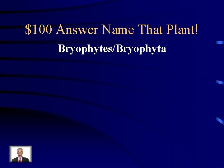 $100 Answer Name That Plant! Bryophytes/Bryophyta 