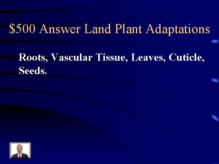 $500 Answer Land Plant Adaptations Roots, Vascular Tissue, Leaves, Cuticle, Seeds. 