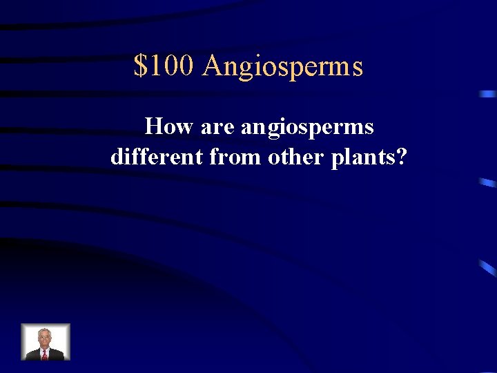 $100 Angiosperms How are angiosperms different from other plants? 