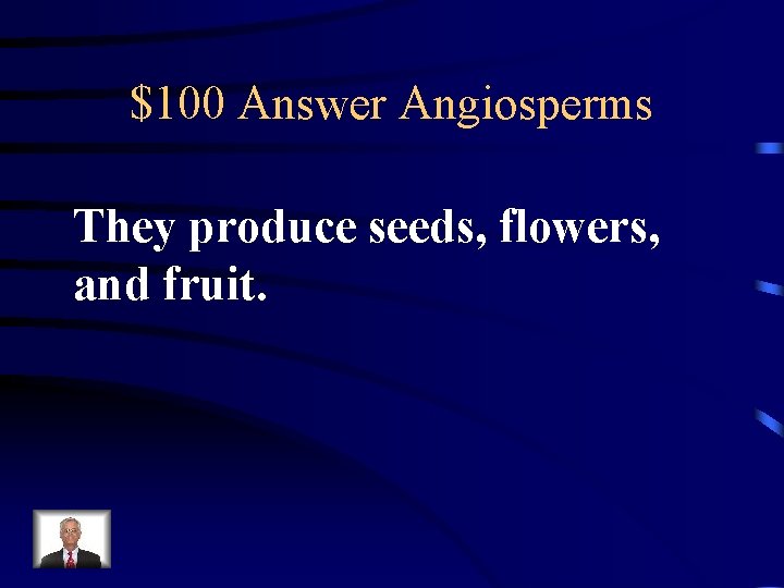 $100 Answer Angiosperms They produce seeds, flowers, and fruit. 