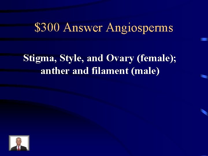 $300 Answer Angiosperms Stigma, Style, and Ovary (female); anther and filament (male) 