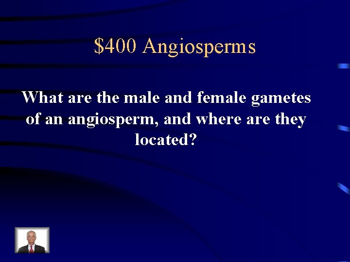 $400 Angiosperms What are the male and female gametes of an angiosperm, and where