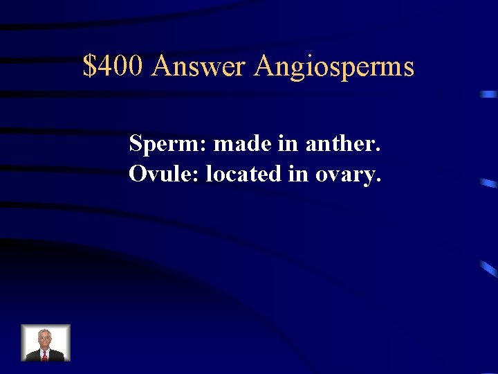$400 Answer Angiosperms Sperm: made in anther. Ovule: located in ovary. 