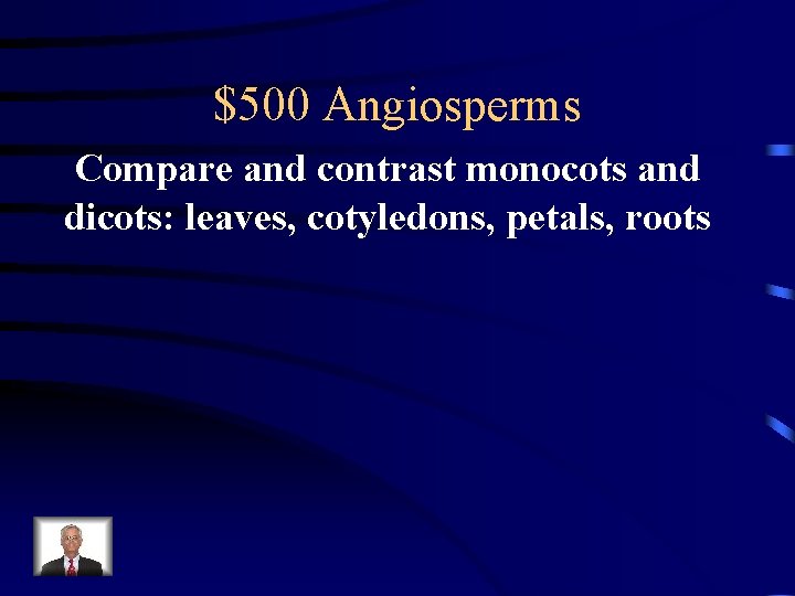 $500 Angiosperms Compare and contrast monocots and dicots: leaves, cotyledons, petals, roots 