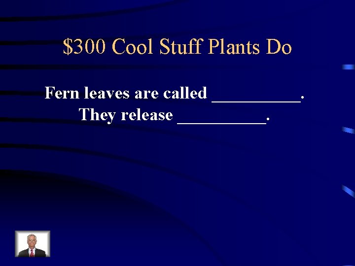 $300 Cool Stuff Plants Do Fern leaves are called _____. They release _____. 