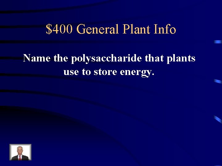 $400 General Plant Info Name the polysaccharide that plants use to store energy. 