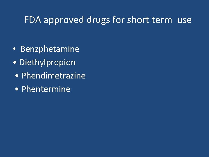 FDA approved drugs for short term use • Benzphetamine • Diethylpropion • Phendimetrazine •