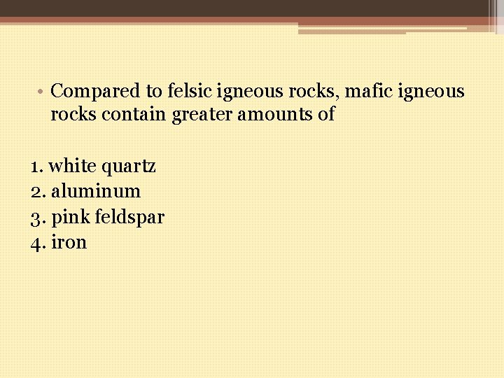  • Compared to felsic igneous rocks, mafic igneous rocks contain greater amounts of