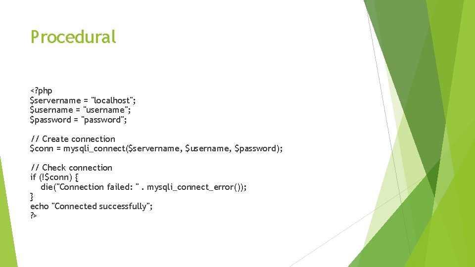 Procedural <? php $servername = "localhost"; $username = "username"; $password = "password"; // Create