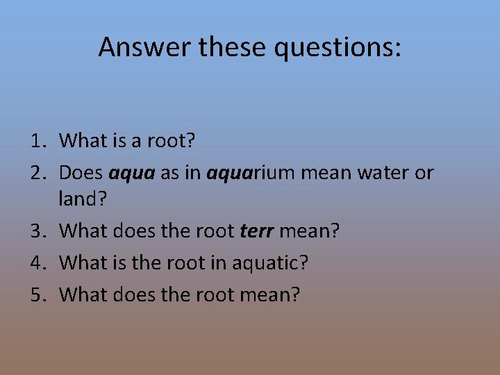 Answer these questions: 1. What is a root? 2. Does aqua as in aquarium