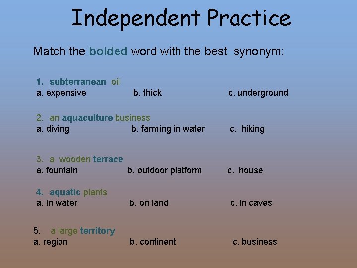 Independent Practice Match the bolded word with the best synonym: 1. subterranean oil a.