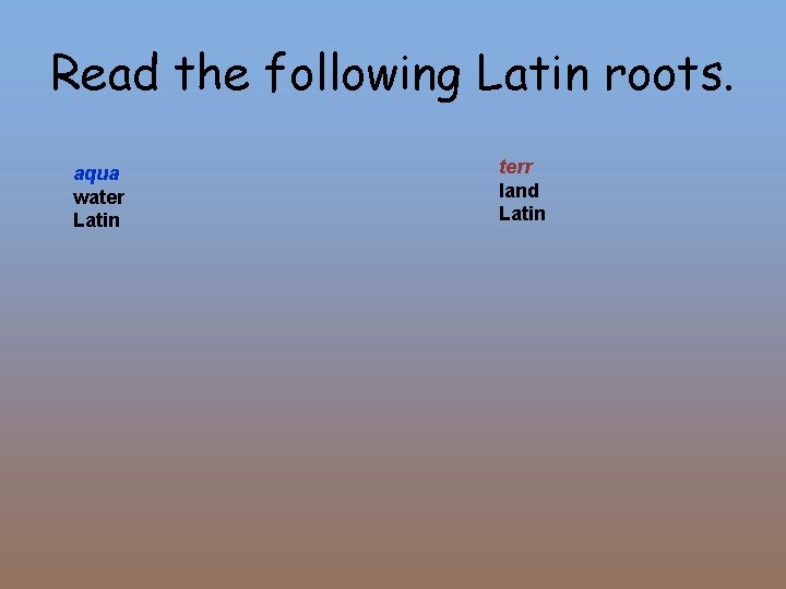 Read the following Latin roots. aqua water Latin terr land Latin 