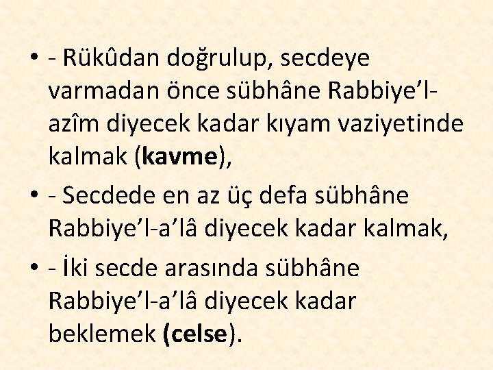  • - Rükûdan doğrulup, secdeye varmadan önce sübhâne Rabbiye’lazîm diyecek kadar kıyam vaziyetinde