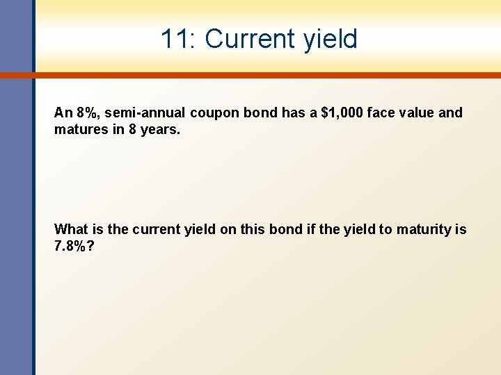 11: Current yield An 8%, semi-annual coupon bond has a $1, 000 face value