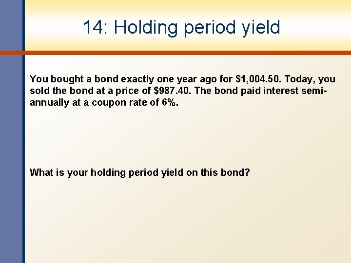 14: Holding period yield You bought a bond exactly one year ago for $1,