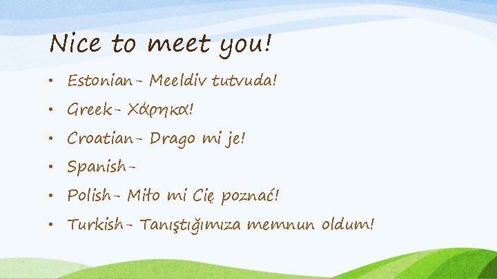 Nice to meet you! • Estonian- Meeldiv tutvuda! • Greek- Χάρηκα! • Croatian- Drago