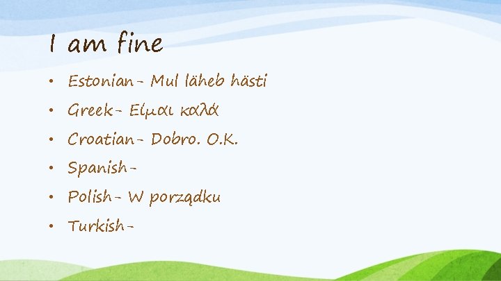 I am fine • Estonian- Mul läheb hästi • Greek- Είμαι καλά • Croatian-