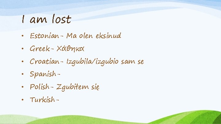 I am lost • Estonian- Ma olen eksinud • Greek- Χάθηκα • Croatian- Izgubila/izgubio