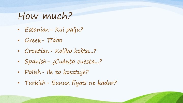 How much? • Estonian- Kui palju? • Greek- Πόσο • Croatian- Koliko košta. .