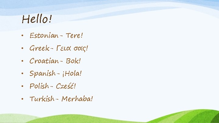 Hello! • Estonian- Tere! • Greek- Γεια σας! • Croatian- Bok! • Spanish- ¡Hola!