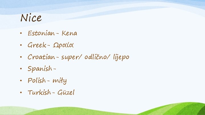 Nice • Estonian- Kena • Greek- Ωραία • Croatian- super/ odlično/ lijepo • Spanish