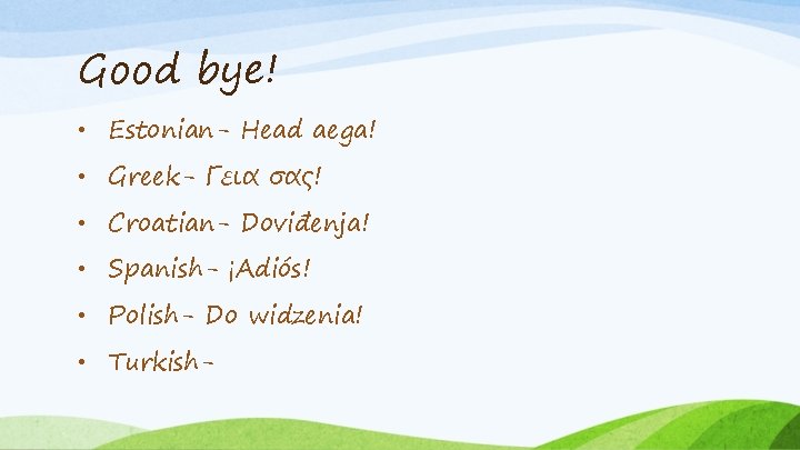 Good bye! • Estonian- Head aega! • Greek- Γεια σας! • Croatian- Doviđenja! •