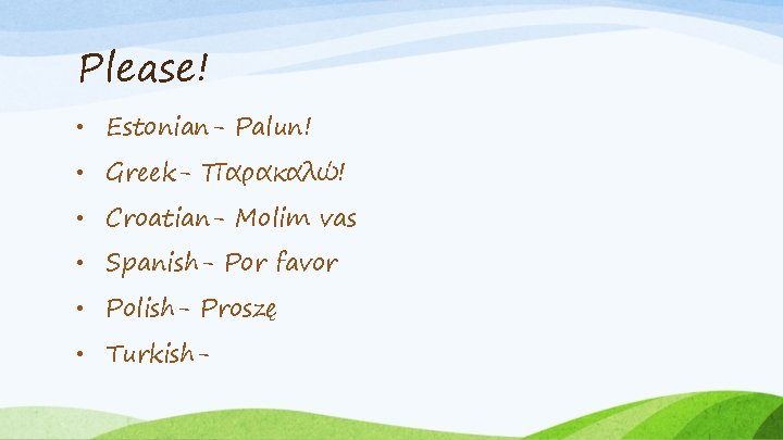 Please! • Estonian- Palun! • Greek- Παρακαλώ! • Croatian- Molim vas • Spanish- Por