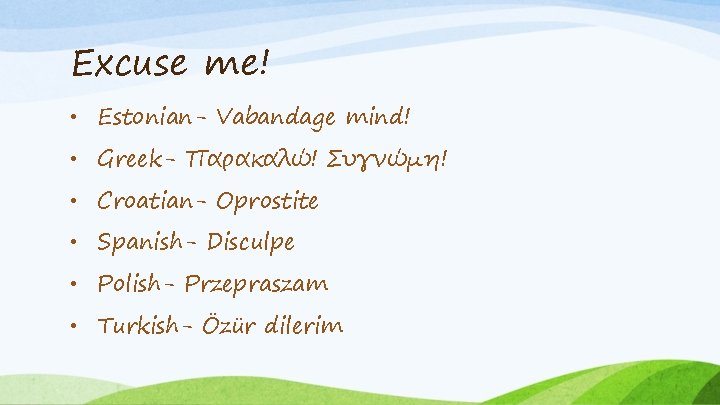 Excuse me! • Estonian- Vabandage mind! • Greek- Παρακαλώ! Συγνώμη! • Croatian- Oprostite •