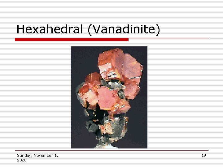 Hexahedral (Vanadinite) Sunday, November 1, 2020 19 