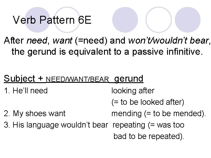 Verb Pattern 6 E After need, want (=need) and won’t/wouldn’t bear, the gerund is