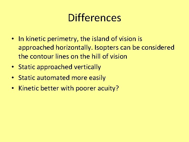 Differences • In kinetic perimetry, the island of vision is approached horizontally. Isopters can