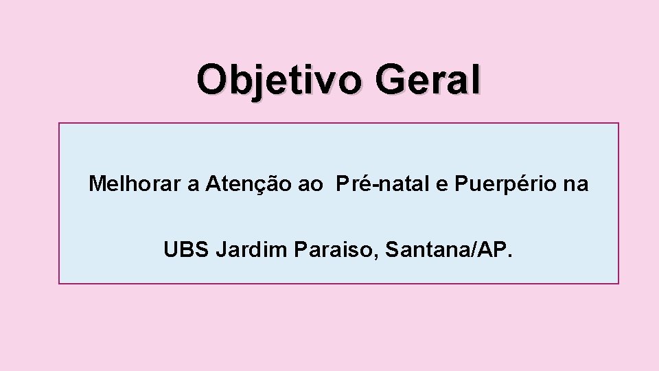 Objetivo Geral Melhorar a Atenção ao Pré-natal e Puerpério na UBS Jardim Paraiso, Santana/AP.