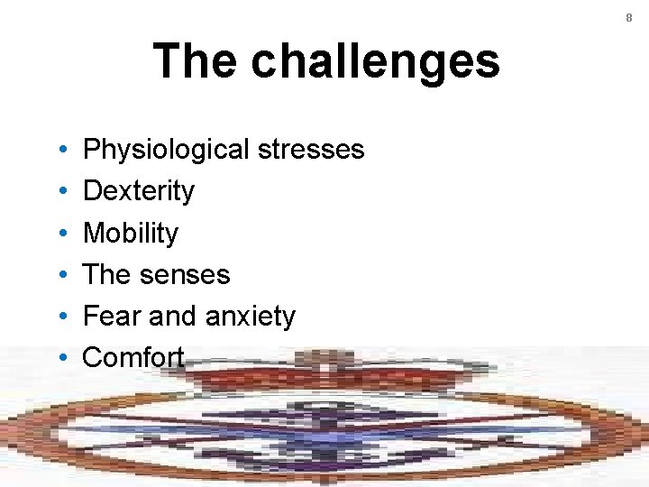 8 The challenges • • • Physiological stresses Dexterity Mobility The senses Fear and