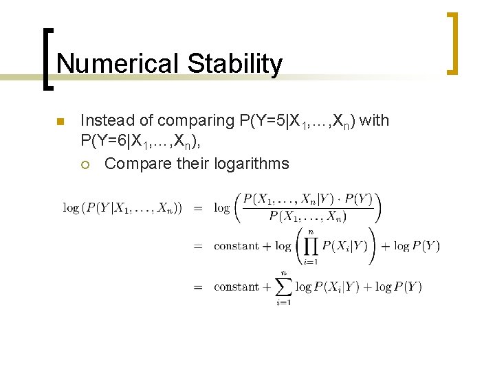 Numerical Stability n Instead of comparing P(Y=5|X 1, …, Xn) with P(Y=6|X 1, …,