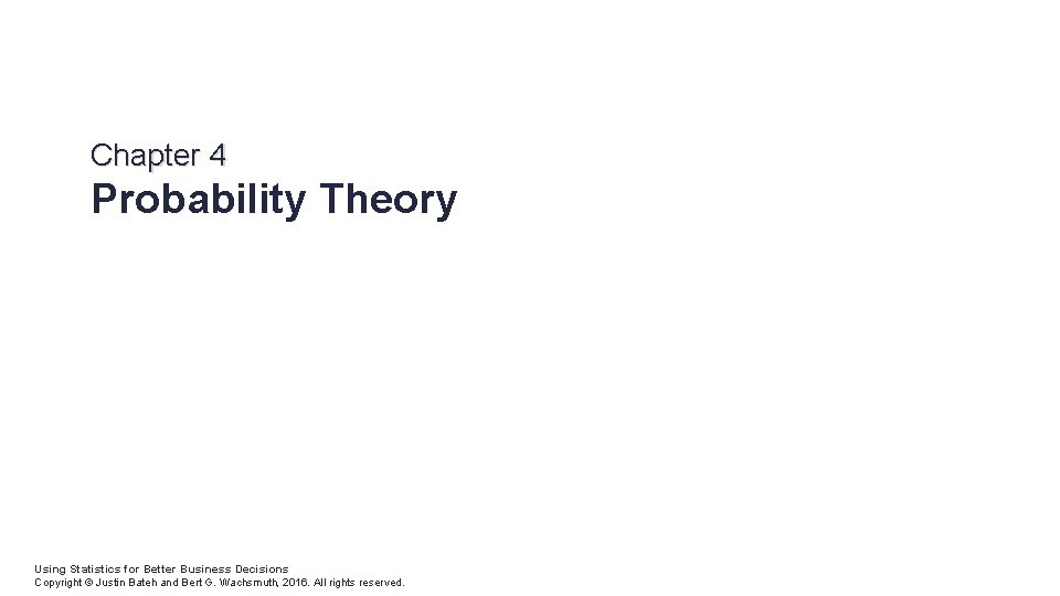 Chapter 4 Probability Theory Using Statistics for Better Business Decisions Copyright © Justin Bateh