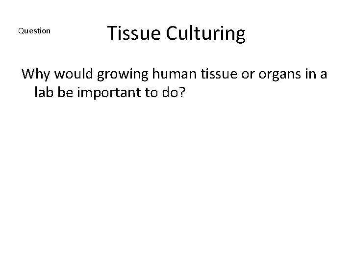 Question Tissue Culturing Why would growing human tissue or organs in a lab be