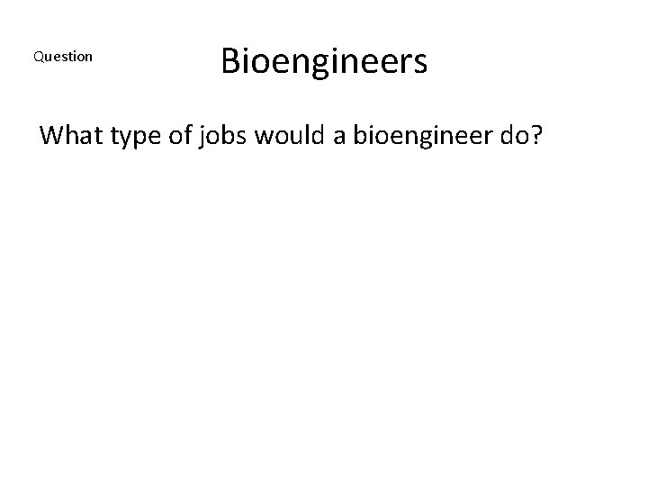 Question Bioengineers What type of jobs would a bioengineer do? 
